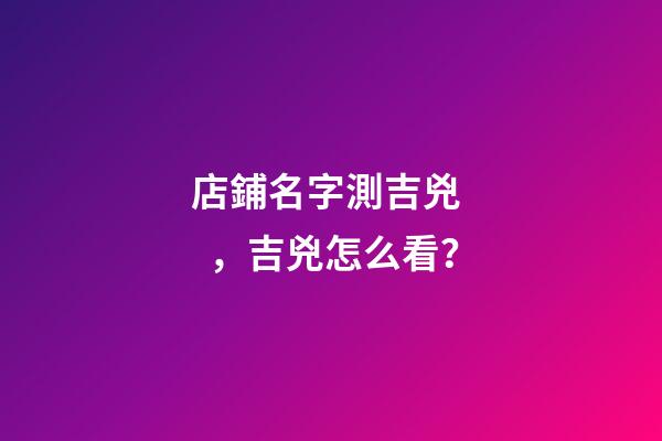 店鋪名字測吉兇，吉兇怎么看？-第1張-店鋪起名-玄機派